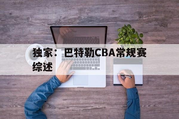 关于独家：巴特勒CBA常规赛综述的信息|pp模拟器官方下载